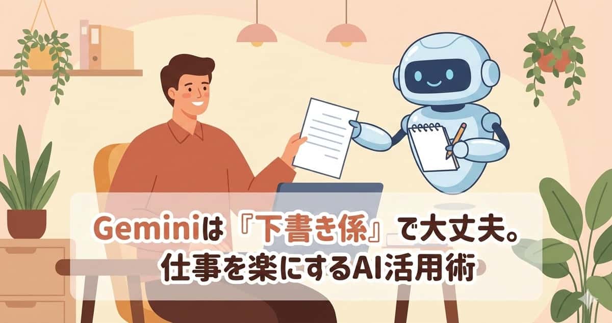 Geminiの使い方が覚えられなくても大丈夫。仕事が楽になる「下書き係」という考え方